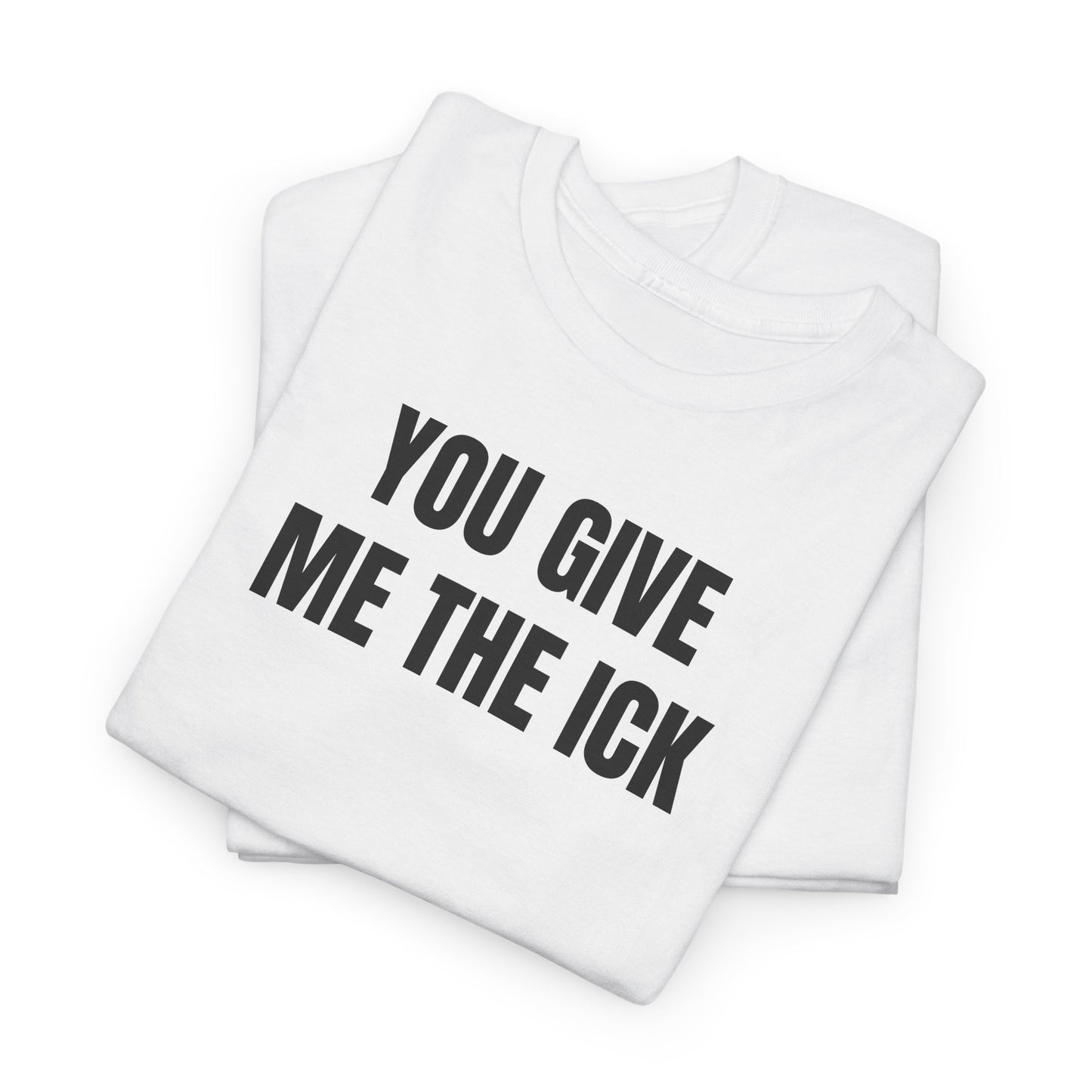 You give me the ick T-Shirt